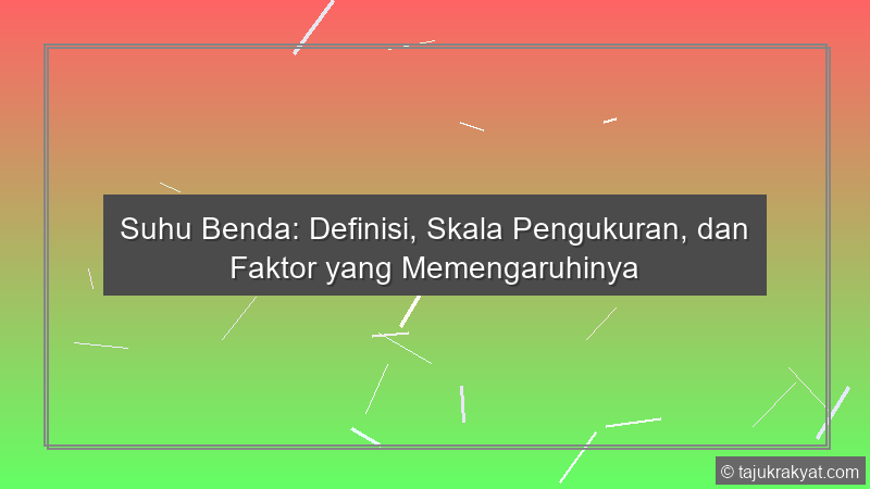 Suhu Benda: Definisi, Skala Pengukuran, dan Faktor yang Memengaruhinya