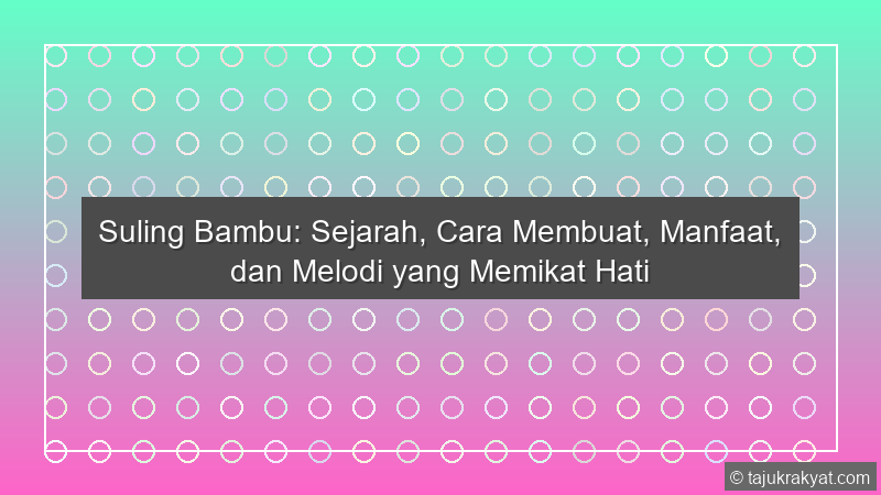 Suling Bambu: Sejarah, Cara Membuat, Manfaat, dan Melodi yang Memikat Hati
