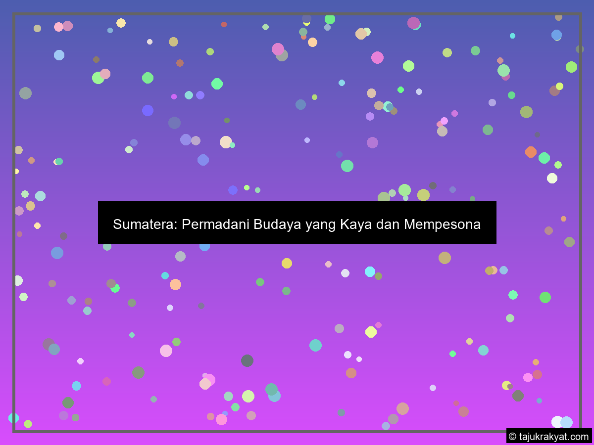 Sumatera: Permadani Budaya yang Kaya dan Mempesona