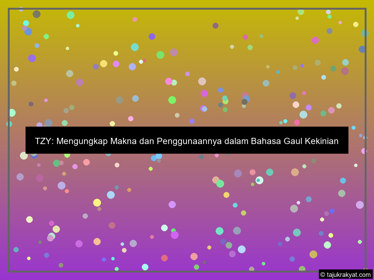 TZY: Mengungkap Makna dan Penggunaannya dalam Bahasa Gaul Kekinian