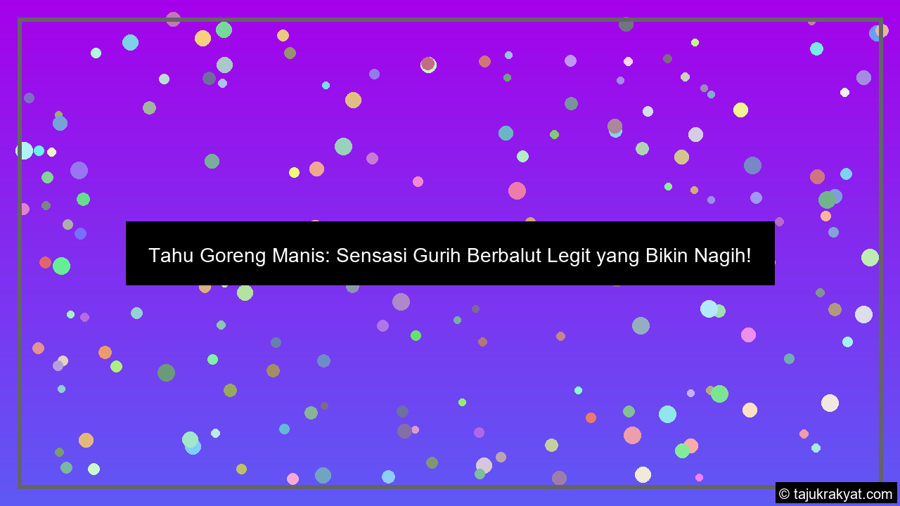 Tahu Goreng Manis: Sensasi Gurih Berbalut Legit yang Bikin Nagih!