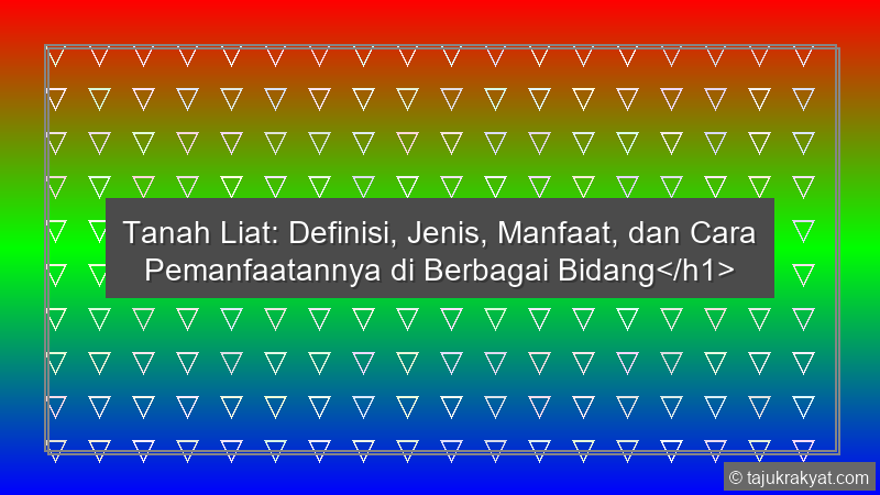 Tanah Liat: Definisi, Jenis, Manfaat, dan Cara Pemanfaatannya di Berbagai Bidang</h1>