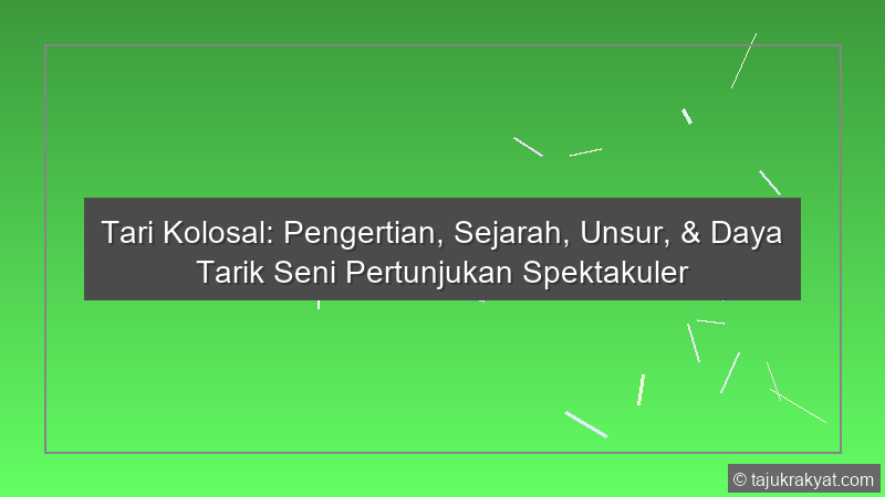Tari Kolosal: Pengertian, Sejarah, Unsur, & Daya Tarik Seni Pertunjukan Spektakuler