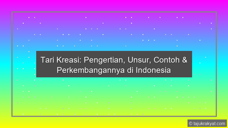 Tari Kreasi: Pengertian, Unsur, Contoh & Perkembangannya di Indonesia