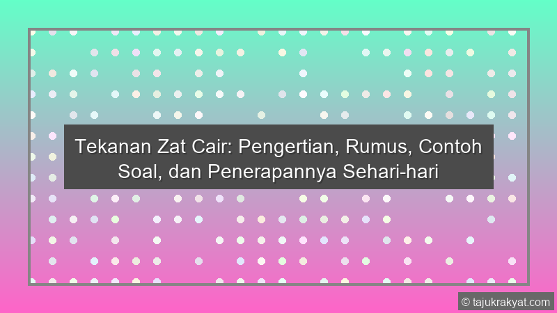 Tekanan Zat Cair: Pengertian, Rumus, Contoh Soal, dan Penerapannya Sehari-hari