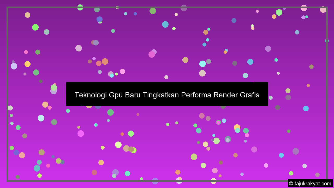 Teknologi Gpu Baru Tingkatkan Performa Render Grafis