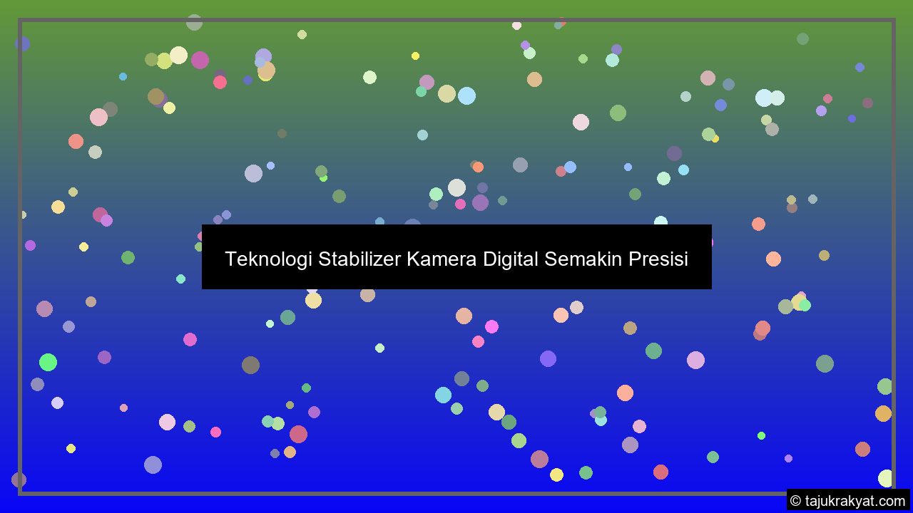 Teknologi Stabilizer Kamera Digital Semakin Presisi