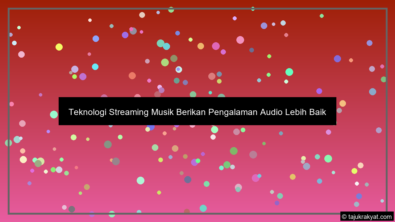 Teknologi Streaming Musik Berikan Pengalaman Audio Lebih Baik