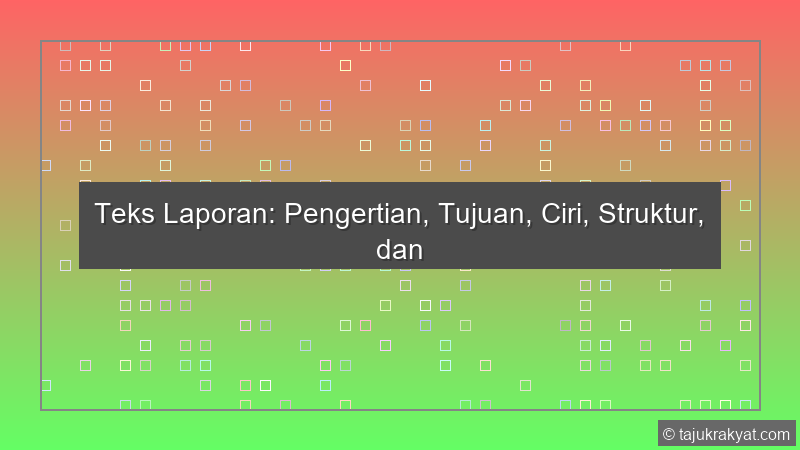 Teks Laporan: Pengertian, Tujuan, Ciri, Struktur, dan