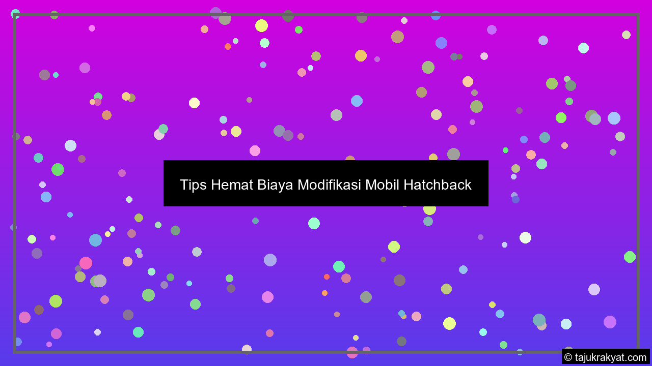 Tips Hemat Biaya Modifikasi Mobil Hatchback