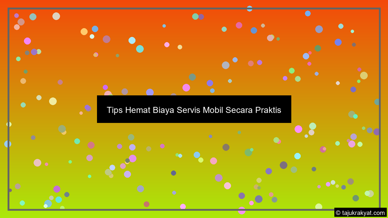 Tips Hemat Biaya Servis Mobil Secara Praktis