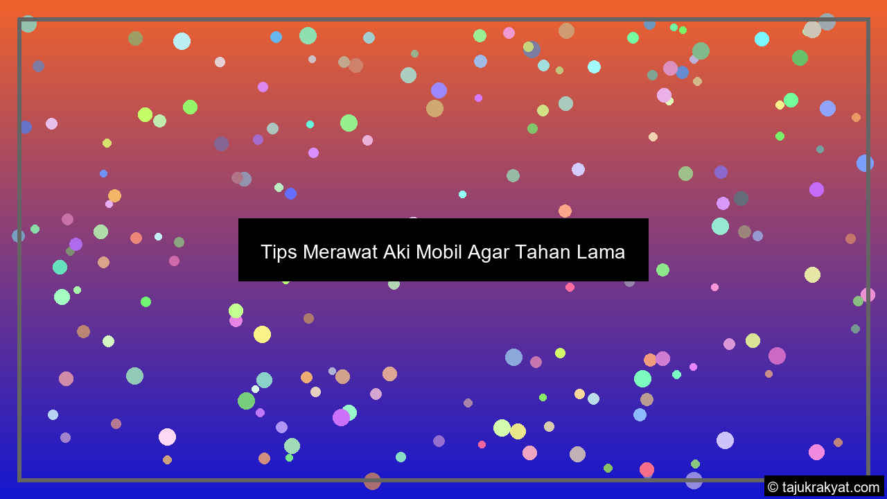 Tips Merawat Aki Mobil Agar Tahan Lama