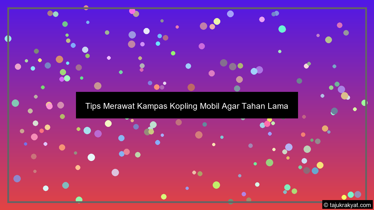 Tips Merawat Kampas Kopling Mobil Agar Tahan Lama