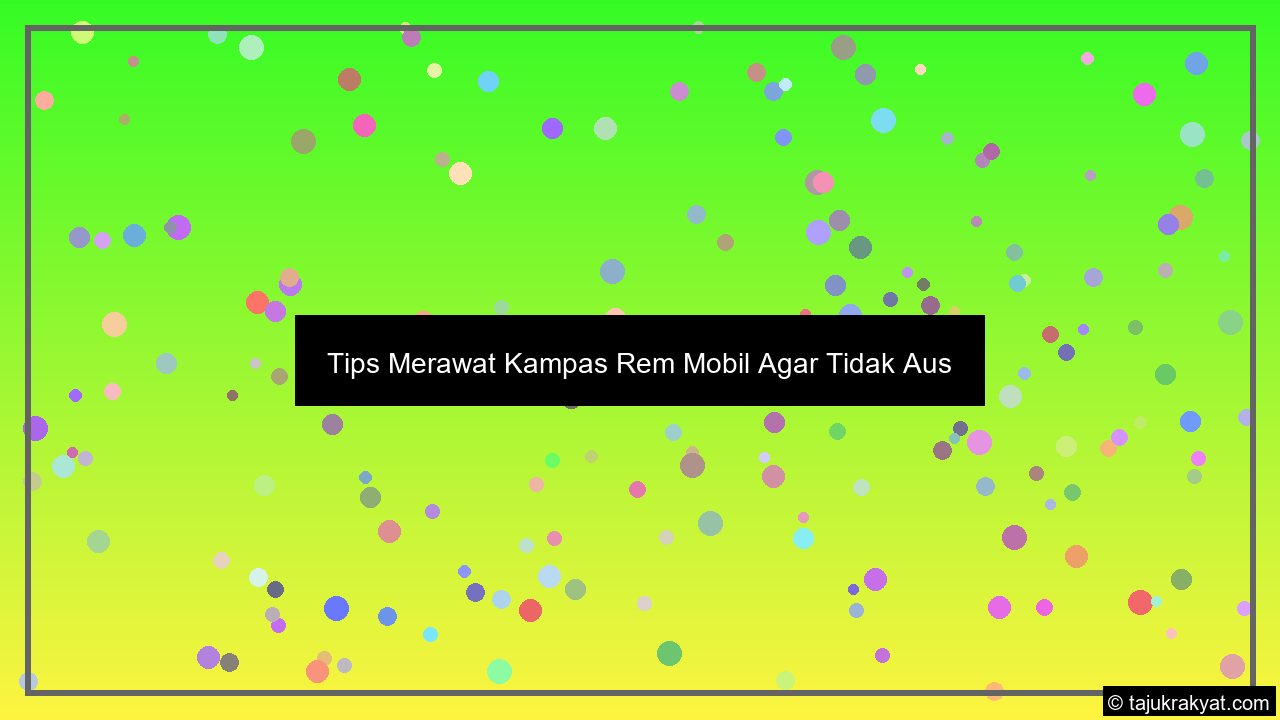 Tips Merawat Kampas Rem Mobil Agar Tidak Aus