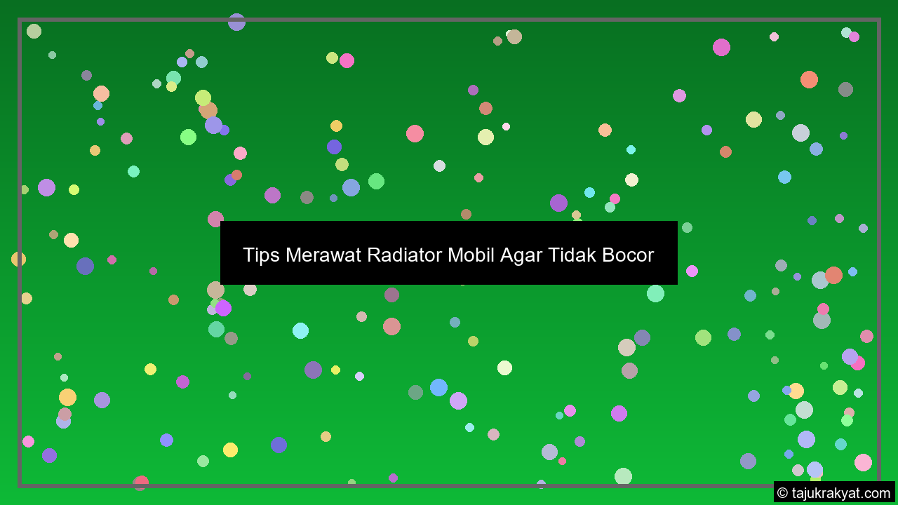 Tips Merawat Radiator Mobil Agar Tidak Bocor