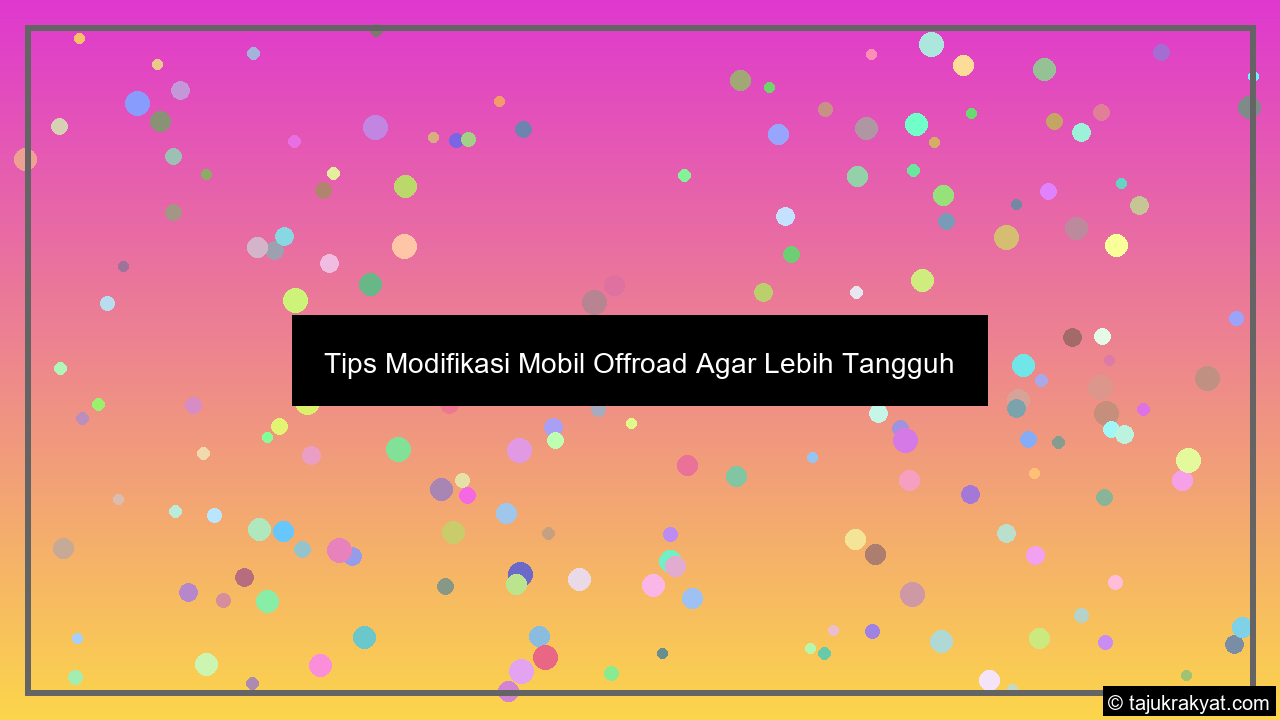 Tips Modifikasi Mobil Offroad Agar Lebih Tangguh