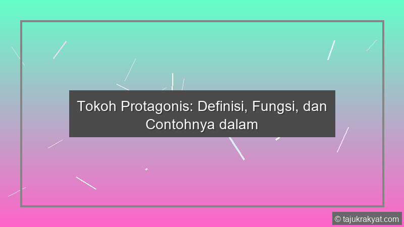 Tokoh Protagonis: Definisi, Fungsi, dan Contohnya dalam