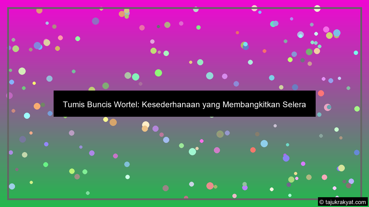 Tumis Buncis Wortel: Kesederhanaan yang Membangkitkan Selera