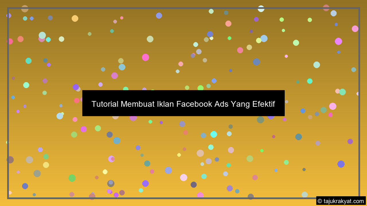 Tutorial Membuat Iklan Facebook Ads Yang Efektif