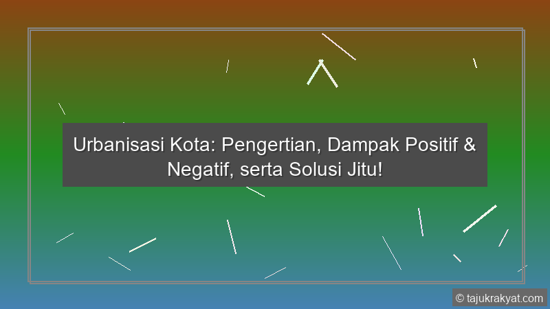 Urbanisasi Kota: Pengertian, Dampak Positif & Negatif, serta Solusi Jitu!