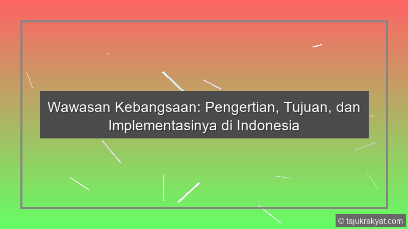 Wawasan Kebangsaan: Pengertian, Tujuan, dan Implementasinya di Indonesia