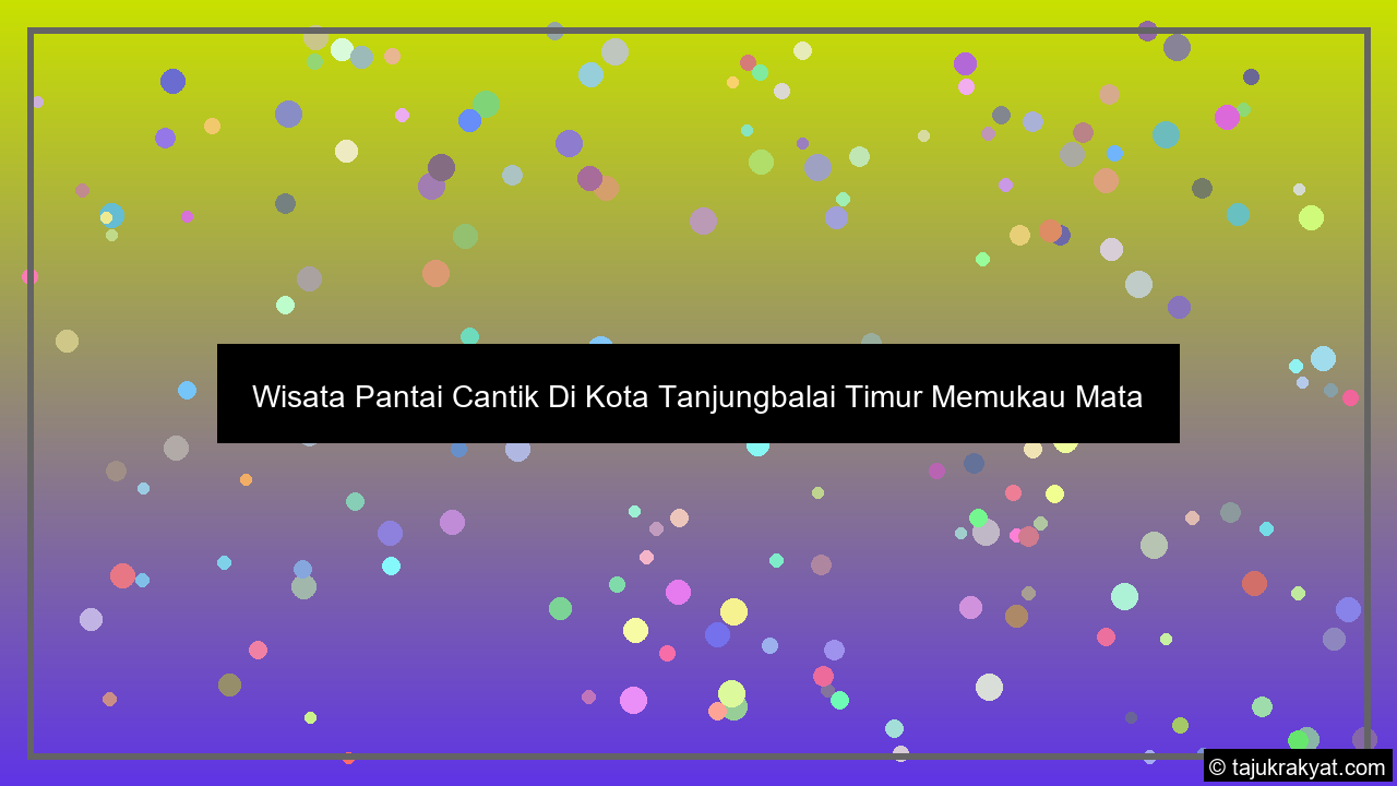 Wisata Pantai Cantik Di Kota Tanjungbalai Timur Memukau Mata