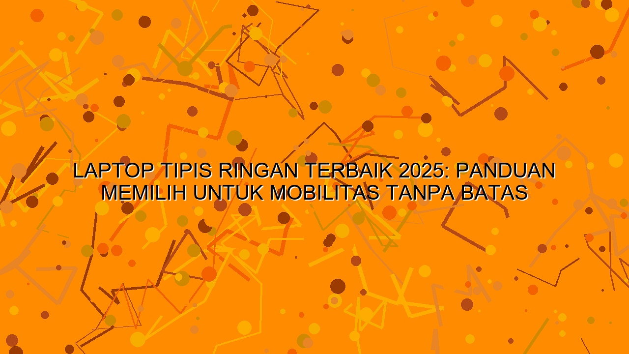 Laptop Tipis Ringan Terbaik 2025: Panduan Memilih untuk Mobilitas Tanpa Batas