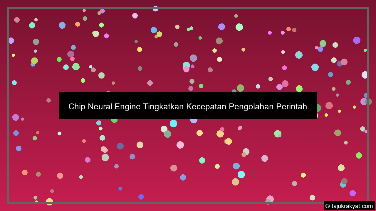 chip neural engine tingkatkan kecepatan pengolahan perintah