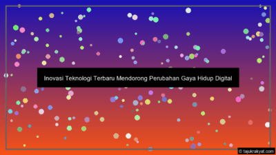 Inovasi Teknologi Terbaru Mendorong Perubahan Gaya Hidup Digital