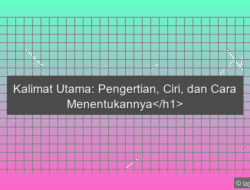 Kalimat Utama: Pengertian, Ciri, dan Cara Menentukannya