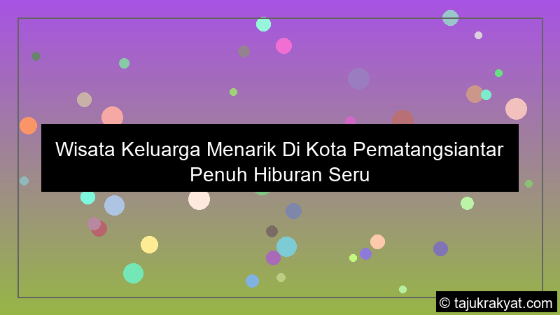 wisata keluarga menarik di kota pematangsiantar penuh hiburan seru